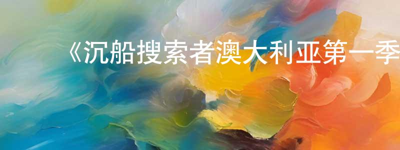 白晋涛的动漫综艺大全,《沉船搜索者澳大利亚第一季》迅雷下载/在线观看-选秀综艺-美剧天堂